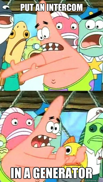 put an intercom  in a generator   Push it somewhere else Patrick