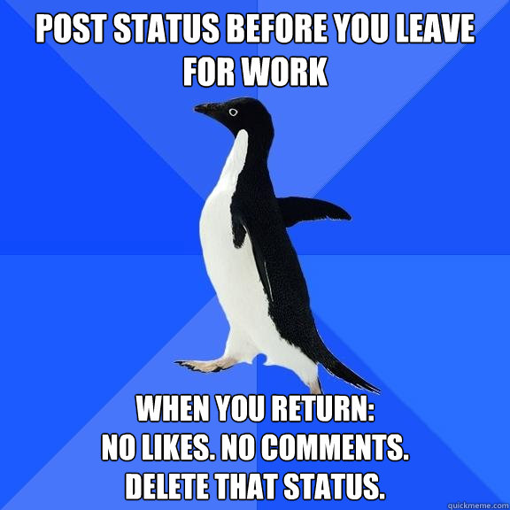 Post status before you leave for work When you return: 
No Likes. no comments. 
delete that status.  Socially Awkward Penguin