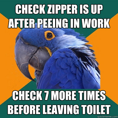 Check zipper is up after peeing in work Check 7 more times before leaving toilet  Paranoid Parrot