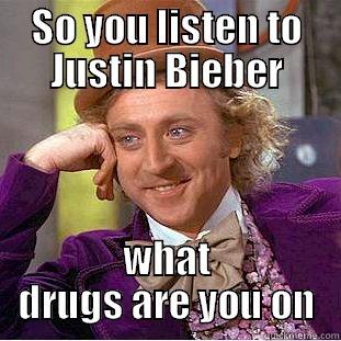 SO YOU LISTEN TO JUSTIN BIEBER WHAT DRUGS ARE YOU ON Creepy Wonka