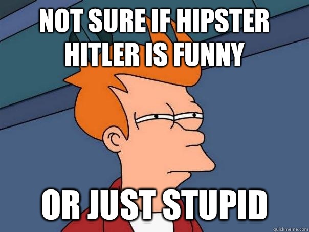 Not sure if hipster hitler is funny Or just stupid  Futurama Fry