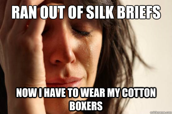 Ran out of silk briefs Now I have to wear my cotton boxers  First World Problems