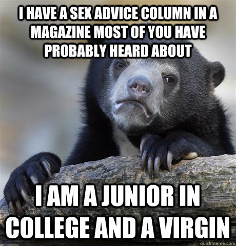 I have a sex advice column in a magazine most of you have probably heard about  i am a junior in college and a virgin - I have a sex advice column in a magazine most of you have probably heard about  i am a junior in college and a virgin  Confession Bear