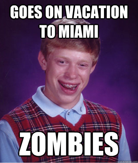 Goes on vacation to Miami Zombies  Bad Luck Brian