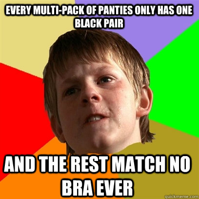 Every multi-pack of panties only has one black pair And the rest match no bra ever  Angry School Boy