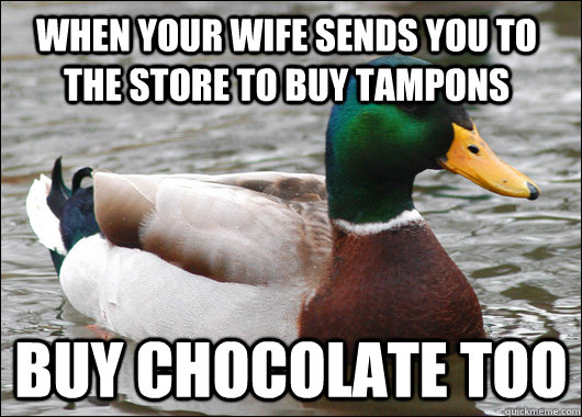 When your wife sends you to the store to buy Tampons buy chocolate too  Actual Advice Mallard