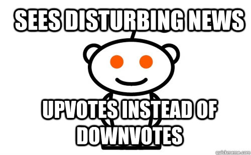 Sees disturbing news Upvotes instead of downvotes  Good Guy Reddit