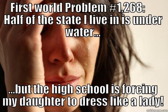 FIRST WORLD PROBLEM #1,268:      HALF OF THE STATE I LIVE IN IS UNDER WATER... ...BUT THE HIGH SCHOOL IS FORCING MY DAUGHTER TO DRESS LIKE A LADY! First World Problems