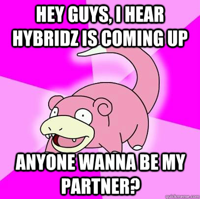 hey guys, I hear hybridz is coming up Anyone wanna be my partner?   Slowpoke