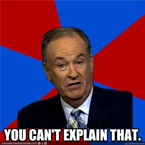  You can't explain that.  Bill OReilly