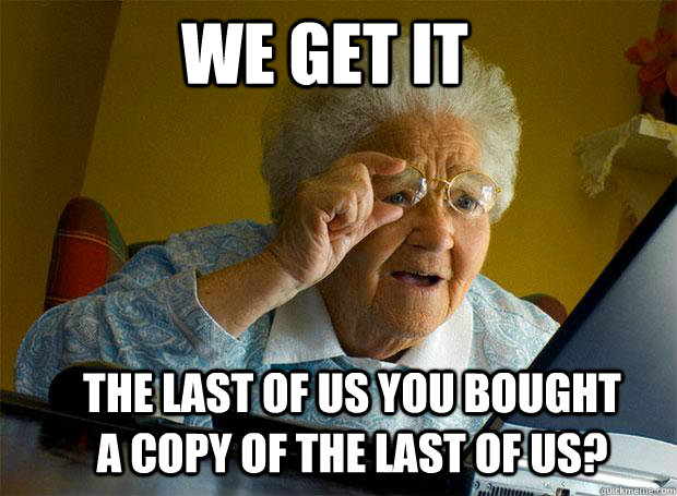 WE GET IT THE LAST OF US YOU BOUGHT A COPY OF THE LAST OF US?  Grandma finds the Internet