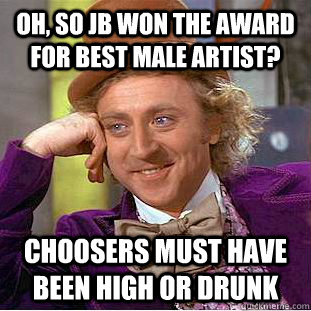 oh, so Jb won the award for Best Male Artist? Choosers must have been high or drunk  Condescending Wonka