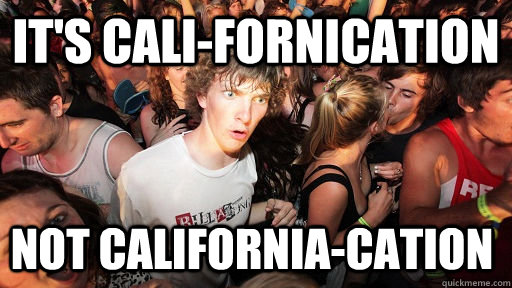 It's Cali-Fornication Not california-cation  Sudden Clarity Clarence