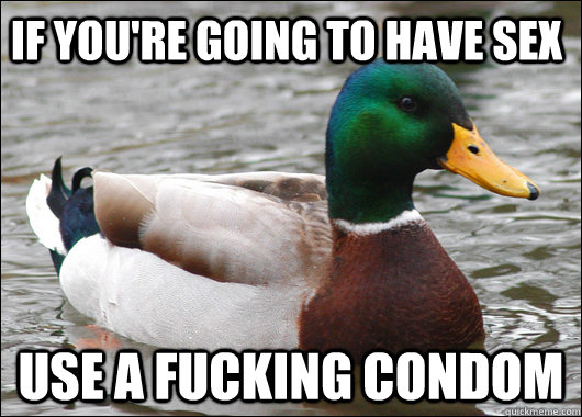 if you're going to have sex use a fucking condom  Actual Advice Mallard