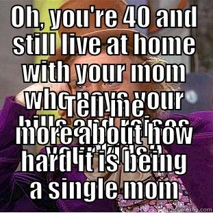 OH, YOU'RE 40 AND STILL LIVE AT HOME WITH YOUR MOM WHO PAYS YOUR BILLS AND RAISES YOUR KIDS? TELL ME MORE ABOUT HOW HARD IT IS BEING A SINGLE MOM Condescending Wonka