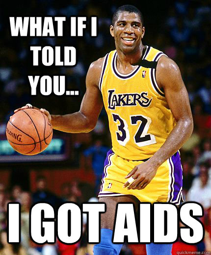 What if i told you... I got aids  Happy Magic Johnson