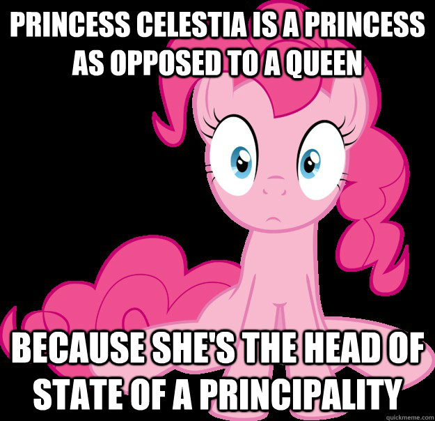 Princess Celestia is a princess as opposed to a Queen Because she's the head of state of a principality - Princess Celestia is a princess as opposed to a Queen Because she's the head of state of a principality  Sudden Clarity Pinkie Pie