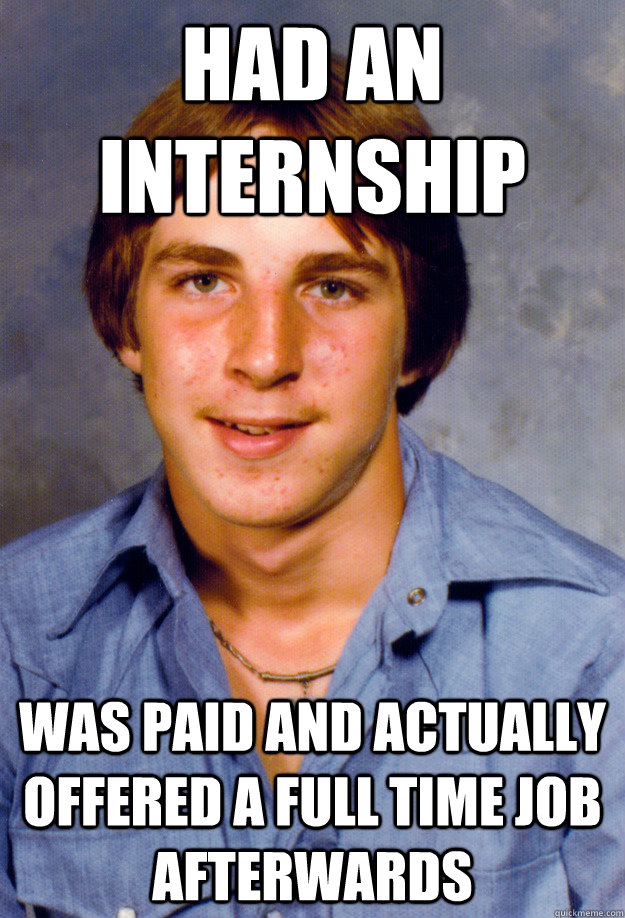 Had an Internship was paid and actually offered a full time job afterwards  Old Economy Steven