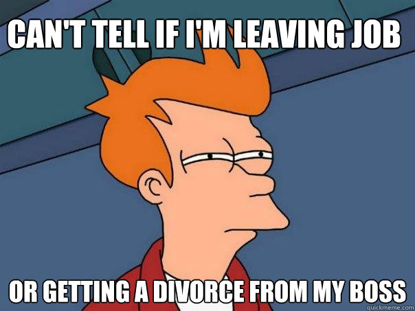 Can't tell if I'm leaving job Or getting a divorce from my boss  Futurama Fry