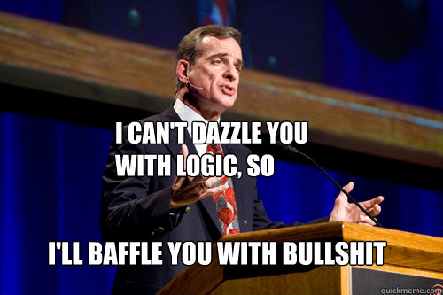 I can't dazzle you with logic, so I'll baffle you with bullshit - I can't dazzle you with logic, so I'll baffle you with bullshit  William Lane Craig