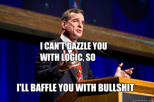 I can't dazzle you with logic, so I'll baffle you with bullshit  William Lane Craig