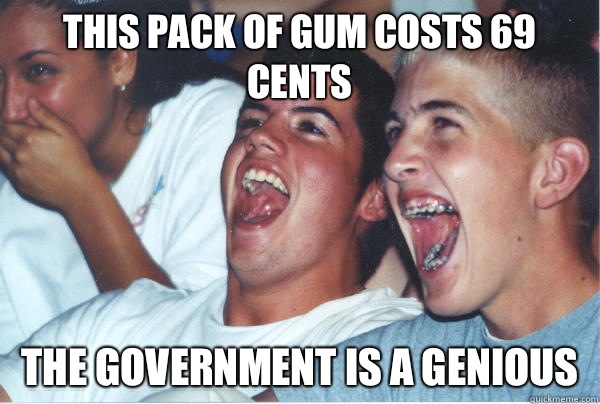 This pack of gum costs 69 cents The government is a genious   Immature High Schoolers