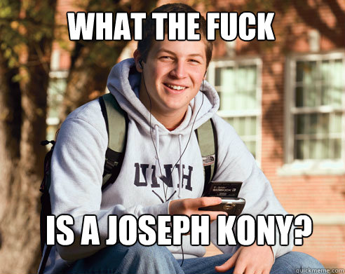 what the fuck is a joseph kony?  College Freshman