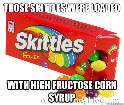 Those Skittles were loaded with high fructose corn syrup  