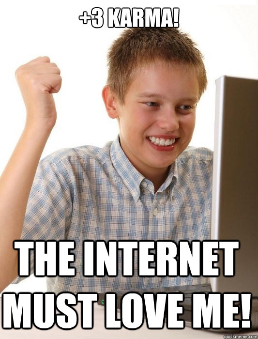 +3 karma! The internet must love me!  First Day on the Internet Kid