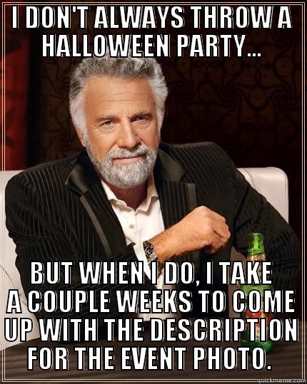 I DON'T ALWAYS THROW A HALLOWEEN PARTY... BUT WHEN I DO, I TAKE A COUPLE WEEKS TO COME UP WITH THE DESCRIPTION FOR THE EVENT PHOTO.  The Most Interesting Man In The World