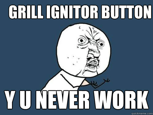 Grill ignitor button y u never work  Y U No