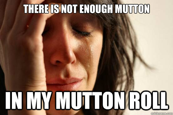 there is not enough mutton in my mutton roll  First World Problems