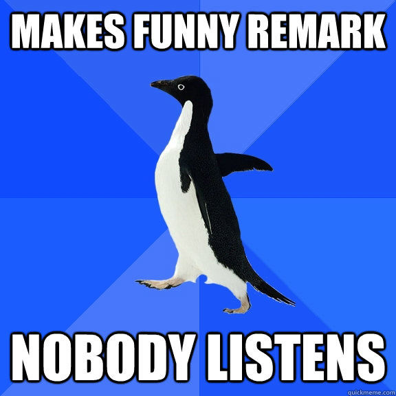 MAKES FUNNY REMARK NOBODY LISTENS  Socially Awkward Penguin