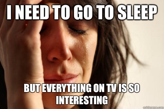 I need to go to sleep But everything on tv is so interesting  First World Problems