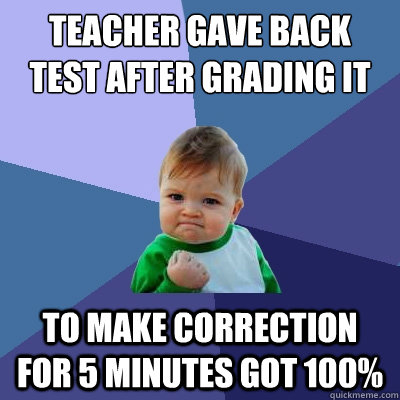 Teacher gave back test after grading it    to make correction for 5 minutes got 100%  Success Kid