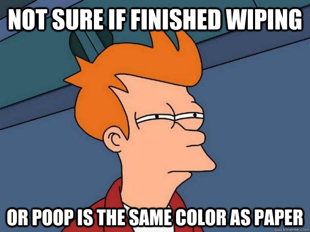 Not sure if finished wiping Or poop is the same color as paper  Futurama Fry