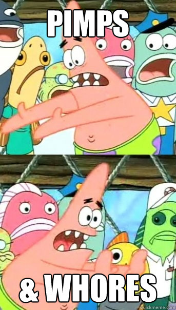 Pimps  & Whores  Push it somewhere else Patrick