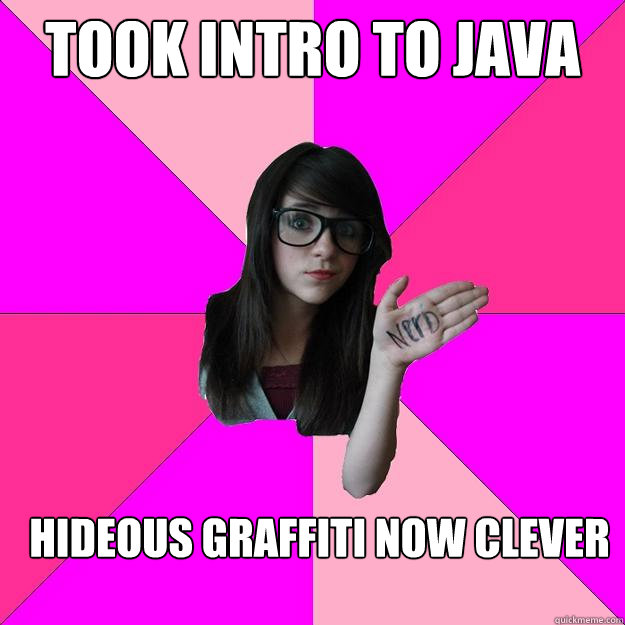 took intro to Java 
    class hideous graffiti now clever - took intro to Java 
    class hideous graffiti now clever  Idiot Nerd Girl