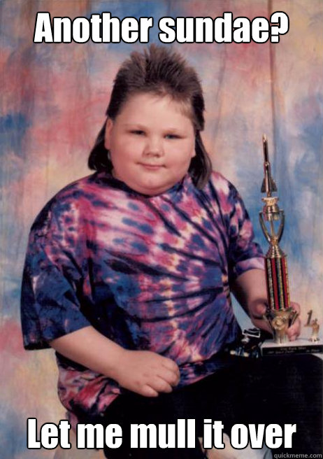 Another sundae? Let me mull it over - Another sundae? Let me mull it over  Cocky Fat Kid