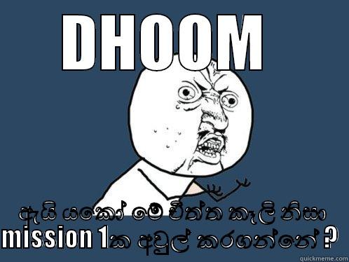 DHOOM  ඇයි යකෝ මේ චීත්ත කෑලි නිසා MISSION 1ක අවුල් කරගන්නේ ?  Y U No