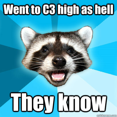 Went to C3 high as hell They know  Lame Pun Coon