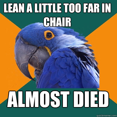 Lean a little too far in chair ALMOST DIED  Paranoid Parrot