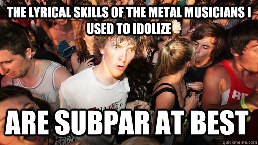 The lyrical skills of the metal musicians I used to idolize are subpar at best  Sudden Clarity Clarence