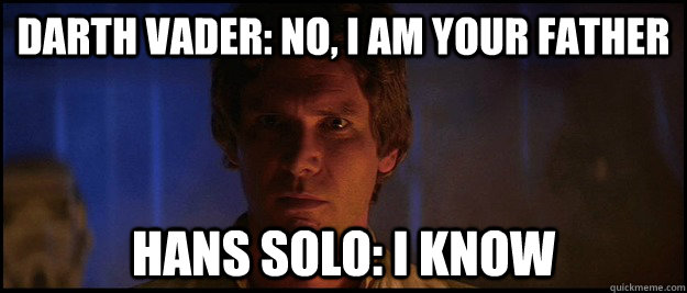 Darth Vader: No, I am your father Hans Solo: i know  Han Solo