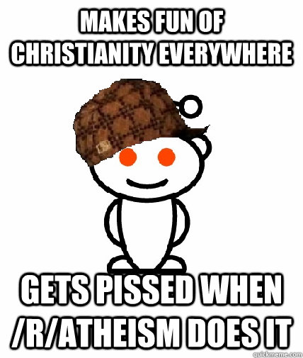 Makes fun of Christianity everywhere gets pissed when /r/atheism does it  Scumbag Redditor