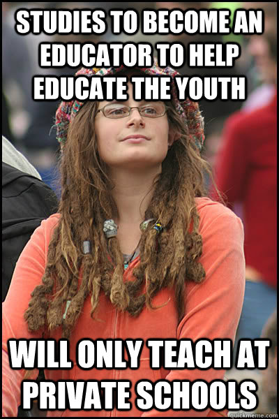 Studies to become an Educator to Help Educate the youth Will only teach at Private Schools  College Liberal