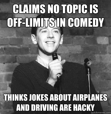 claims no topic is off-limits in comedy thinks jokes about airplanes and driving are hacky  Comedy Enthusiast