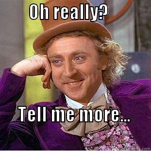         OH REALLY?                                                                                           TELL ME MORE...                              Condescending Wonka