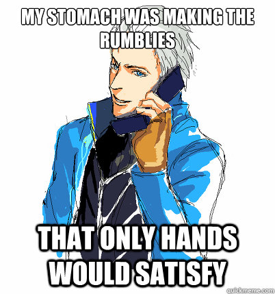 My stomach was making the rumblies that only hands would satisfy - My stomach was making the rumblies that only hands would satisfy  Vergil Phone
