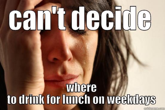 CAN'T DECIDE WHERE TO DRINK FOR LUNCH ON WEEKDAYS First World Problems